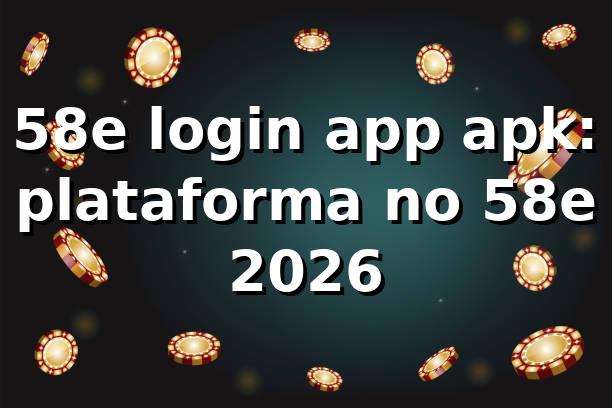 58e login app apk: plataforma no 58e 2026 📱