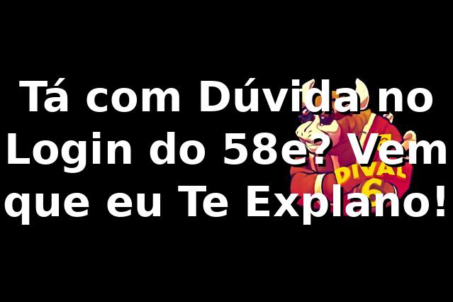 Tá com Dúvida no Login do 58e? Vem que eu Te Explano! 🎲
